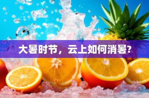 大暑时节，云上如何消暑?