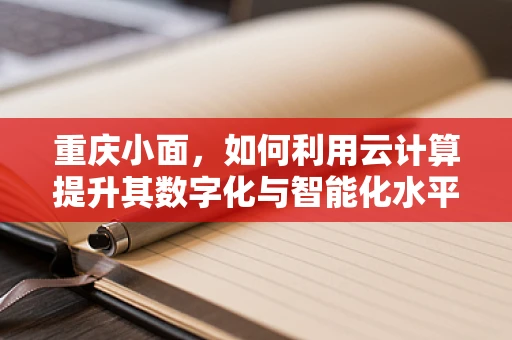 重庆小面，如何利用云计算提升其数字化与智能化水平？