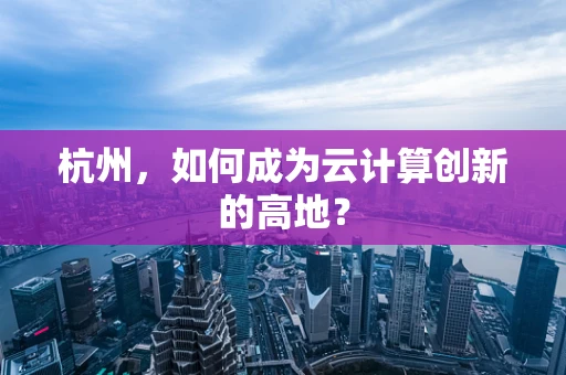 杭州，如何成为云计算创新的高地？