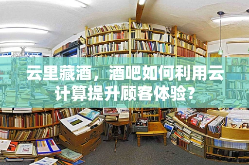 云里藏酒，酒吧如何利用云计算提升顾客体验？