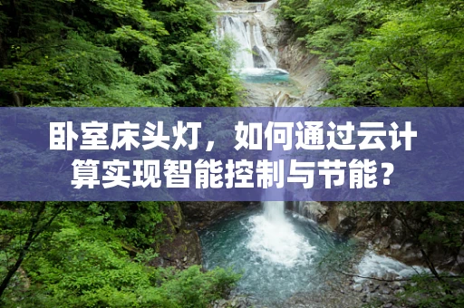 卧室床头灯，如何通过云计算实现智能控制与节能？