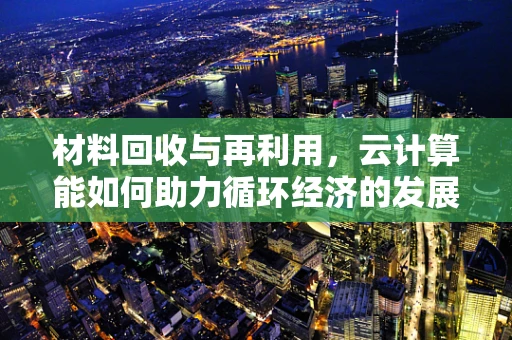 材料回收与再利用，云计算能如何助力循环经济的发展？