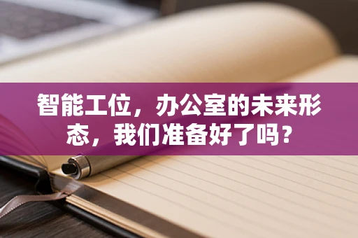 智能工位，办公室的未来形态，我们准备好了吗？