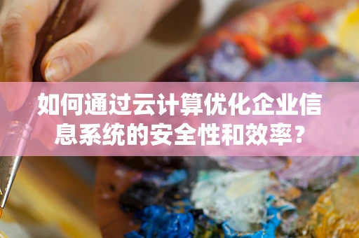 如何通过云计算优化企业信息系统的安全性和效率？