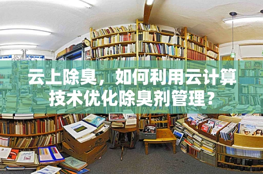 云上除臭，如何利用云计算技术优化除臭剂管理？