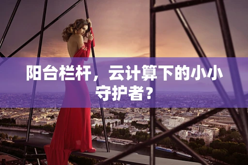 阳台栏杆，云计算下的小小守护者？