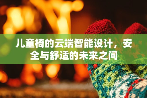 儿童椅的云端智能设计，安全与舒适的未来之问