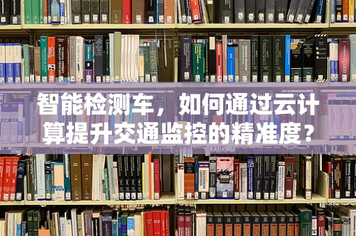 智能检测车，如何通过云计算提升交通监控的精准度？