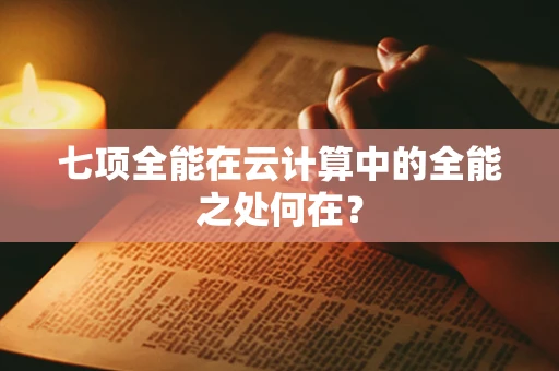 七项全能在云计算中的全能之处何在？