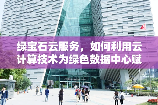 绿宝石云服务，如何利用云计算技术为绿色数据中心赋能？