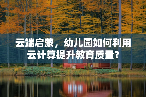 云端启蒙，幼儿园如何利用云计算提升教育质量？