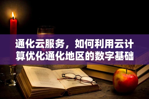 通化云服务，如何利用云计算优化通化地区的数字基础设施？