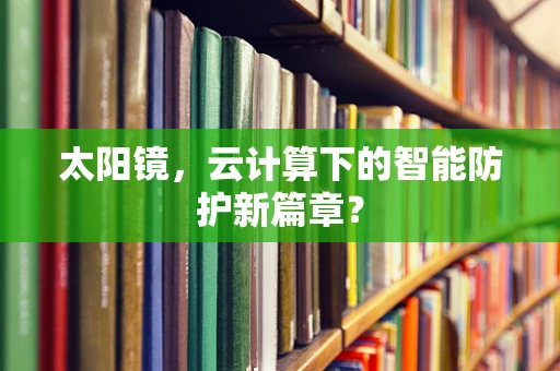 太阳镜，云计算下的智能防护新篇章？