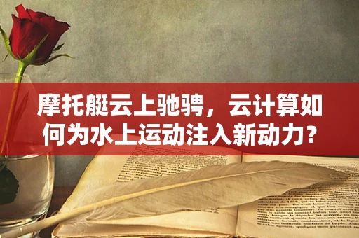 摩托艇云上驰骋，云计算如何为水上运动注入新动力？
