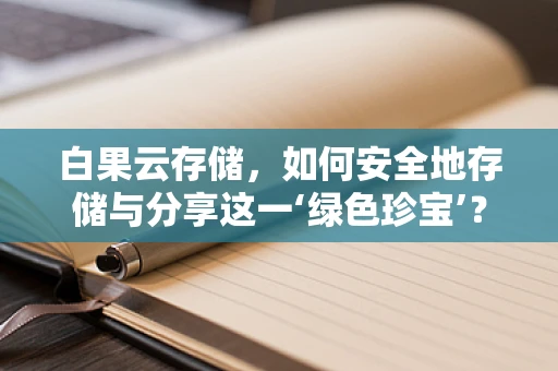 白果云存储，如何安全地存储与分享这一‘绿色珍宝’？