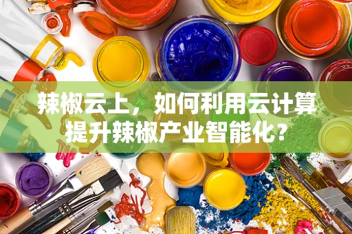 辣椒云上，如何利用云计算提升辣椒产业智能化？