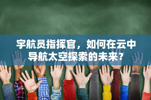宇航员指挥官，如何在云中导航太空探索的未来？
