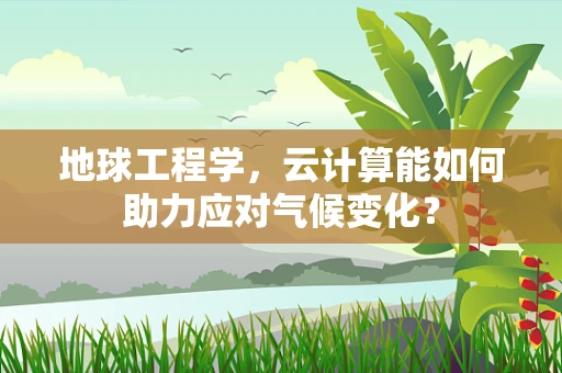 地球工程学，云计算能如何助力应对气候变化？