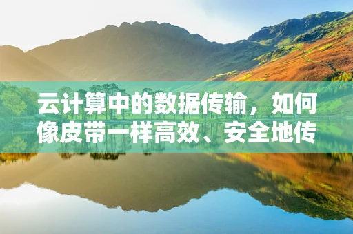 云计算中的数据传输，如何像皮带一样高效、安全地传递信息？