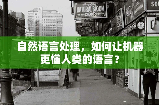自然语言处理，如何让机器更懂人类的语言？