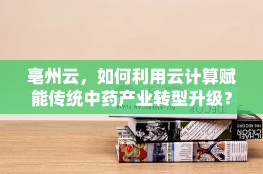 亳州云，如何利用云计算赋能传统中药产业转型升级？