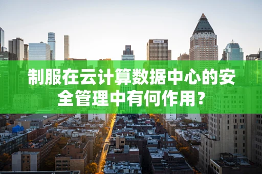 制服在云计算数据中心的安全管理中有何作用？