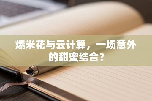 爆米花与云计算，一场意外的甜蜜结合？