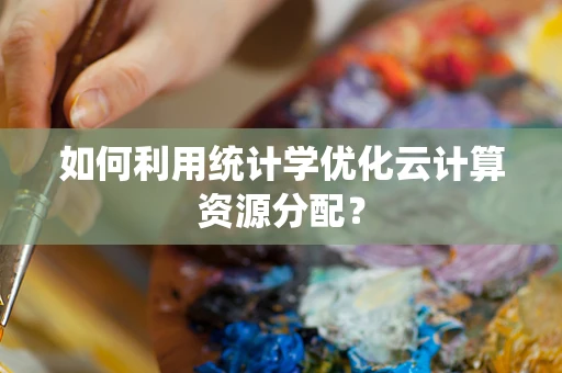 如何利用统计学优化云计算资源分配？