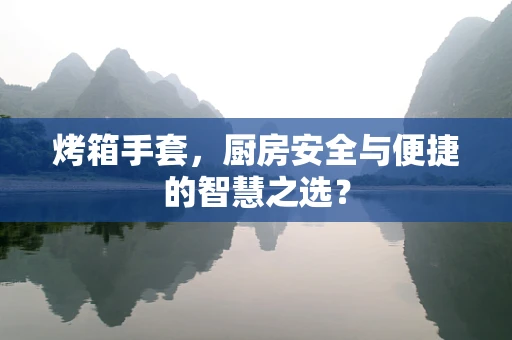 烤箱手套，厨房安全与便捷的智慧之选？