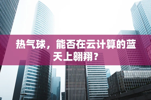 热气球，能否在云计算的蓝天上翱翔？