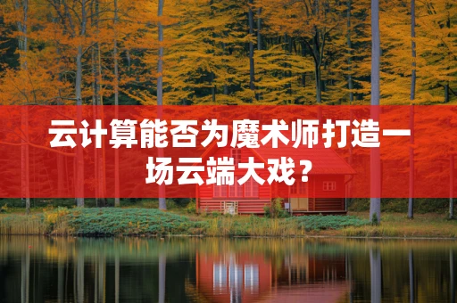 云计算能否为魔术师打造一场云端大戏？