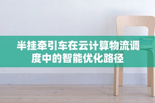 半挂牵引车在云计算物流调度中的智能优化路径