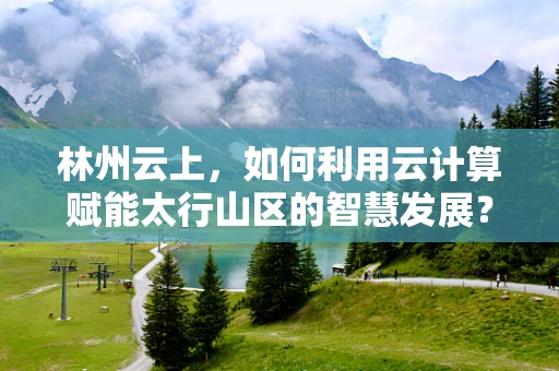 林州云上，如何利用云计算赋能太行山区的智慧发展？