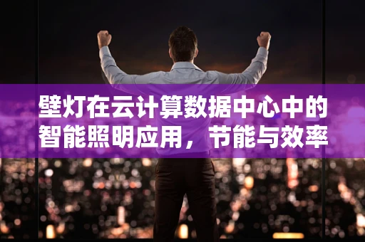 壁灯在云计算数据中心中的智能照明应用，节能与效率的双重考量
