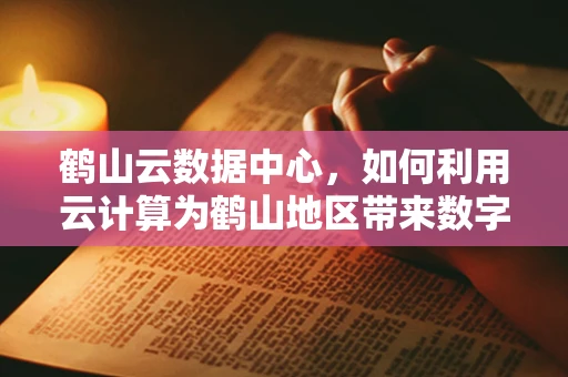鹤山云数据中心，如何利用云计算为鹤山地区带来数字化转型的‘飞翔’力量？