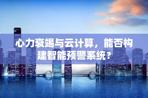 心力衰竭与云计算，能否构建智能预警系统？