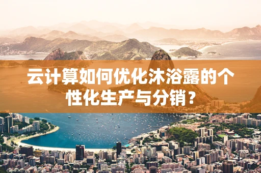 云计算如何优化沐浴露的个性化生产与分销？