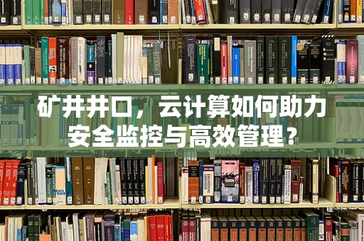 矿井井口，云计算如何助力安全监控与高效管理？