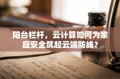 阳台栏杆，云计算如何为家庭安全筑起云端防线？
