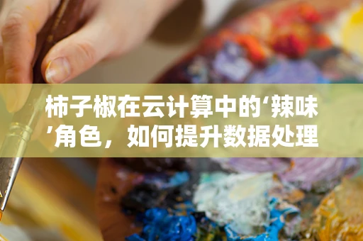 柿子椒在云计算中的‘辣味’角色，如何提升数据处理效率？