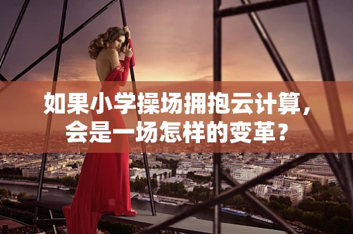 如果小学操场拥抱云计算，会是一场怎样的变革？
