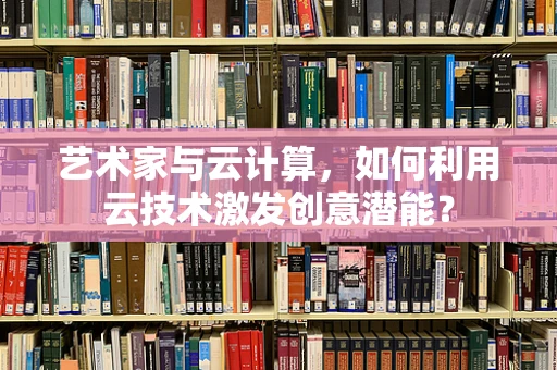艺术家与云计算，如何利用云技术激发创意潜能？