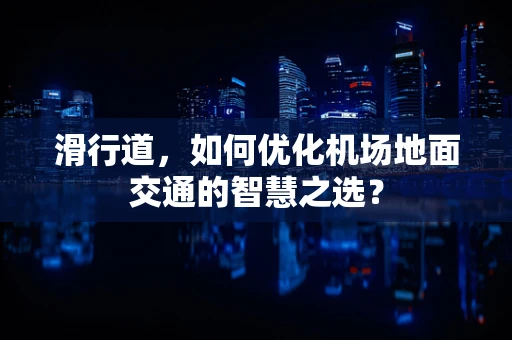 滑行道，如何优化机场地面交通的智慧之选？
