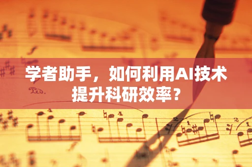 学者助手，如何利用AI技术提升科研效率？