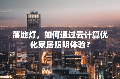 落地灯，如何通过云计算优化家居照明体验？