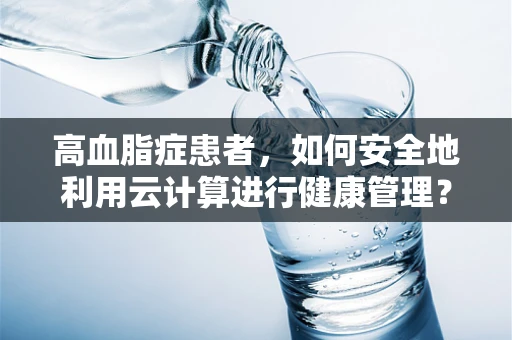 高血脂症患者，如何安全地利用云计算进行健康管理？