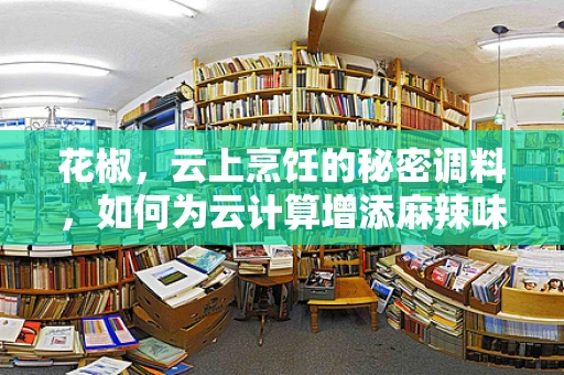 花椒，云上烹饪的秘密调料，如何为云计算增添麻辣味？