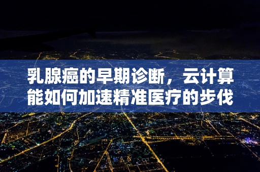 乳腺癌的早期诊断，云计算能如何加速精准医疗的步伐？