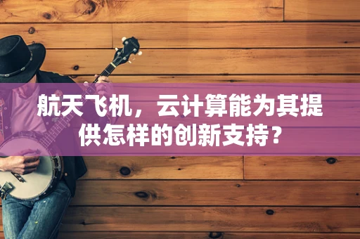 航天飞机，云计算能为其提供怎样的创新支持？