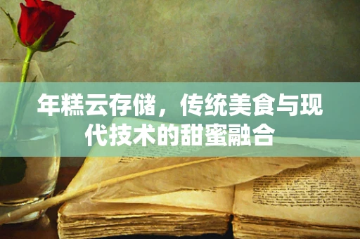 年糕云存储，传统美食与现代技术的甜蜜融合